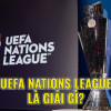 Giải bóng đá UEFA Nations League là gì? Đại chiến giữa các ông lớn châu Âu