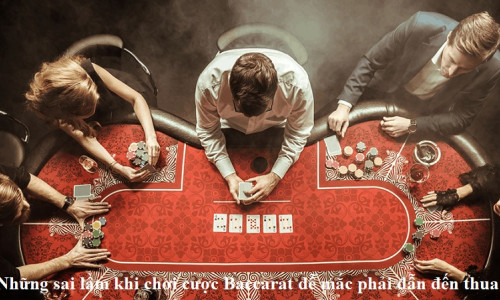 Những sai lầm khi chơi cược Baccarat dễ mắc phải dẫn đến thua