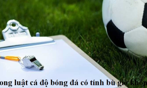 Trong luật cá độ bóng đá có tính bù giờ không?